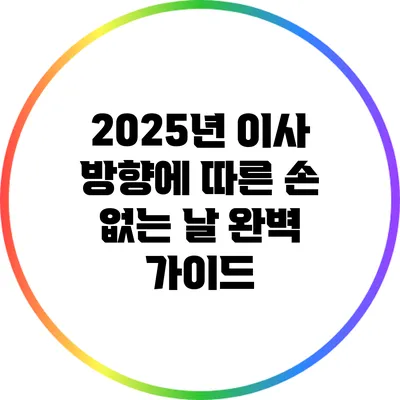 2025년 이사 방향에 따른 손 없는 날 완벽 가이드