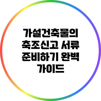 가설건축물의 축조신고 서류 준비하기: 완벽 가이드