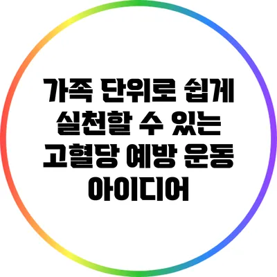 가족 단위로 쉽게 실천할 수 있는 고혈당 예방 운동 아이디어