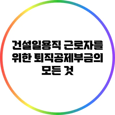 건설일용직 근로자를 위한 퇴직공제부금의 모든 것