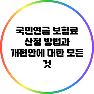 국민연금 보험료 산정 방법과 개편안에 대한 모든 것