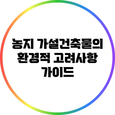 농지 가설건축물의 환경적 고려사항 가이드