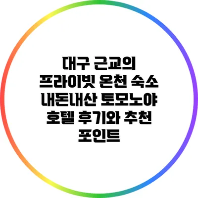 대구 근교의 프라이빗 온천 숙소: 내돈내산 토모노야 호텔 후기와 추천 포인트