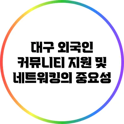 대구 외국인 커뮤니티: 지원 및 네트워킹의 중요성