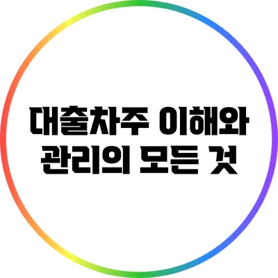 대출차주: 이해와 관리의 모든 것