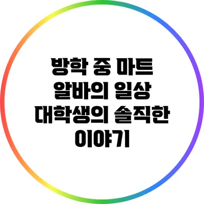 방학 중 마트 알바의 일상: 대학생의 솔직한 이야기