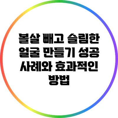 볼살 빼고 슬림한 얼굴 만들기: 성공 사례와 효과적인 방법