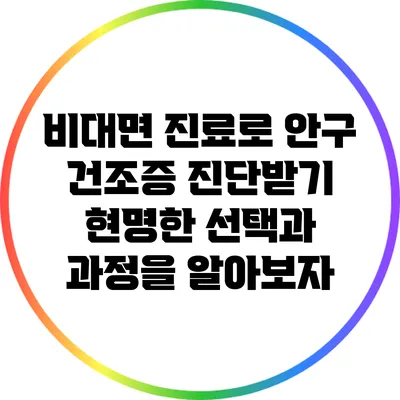 비대면 진료로 안구 건조증 진단받기: 현명한 선택과 과정을 알아보자