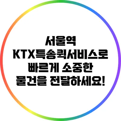 서울역 KTX특송퀵서비스로 빠르게 소중한 물건을 전달하세요!