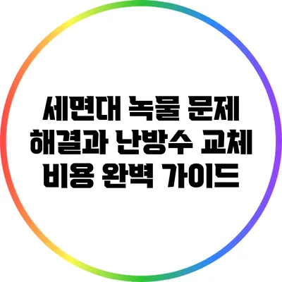 세면대 녹물 문제 해결과 난방수 교체 비용 완벽 가이드