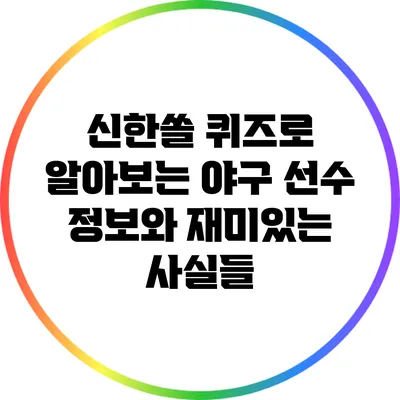 신한쏠 퀴즈로 알아보는 야구 선수 정보와 재미있는 사실들
