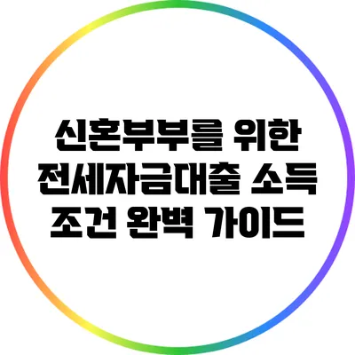 신혼부부를 위한 전세자금대출 소득 조건 완벽 가이드