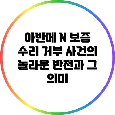 아반떼 N 보증 수리 거부 사건의 놀라운 반전과 그 의미