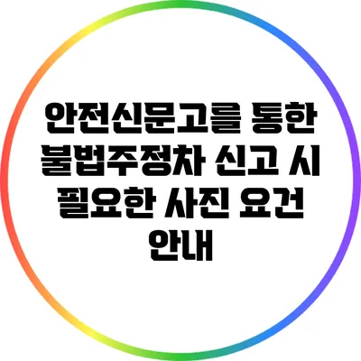 안전신문고를 통한 불법주정차 신고 시 필요한 사진 요건 안내