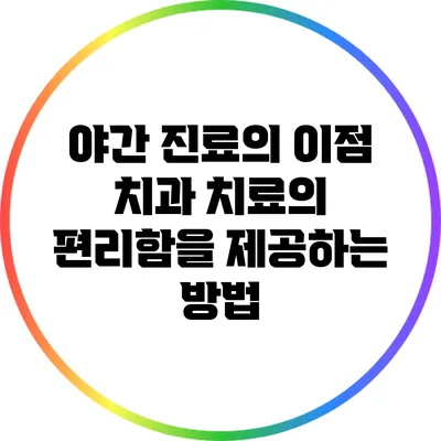 야간 진료의 이점: 치과 치료의 편리함을 제공하는 방법