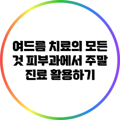 여드름 치료의 모든 것: 피부과에서 주말 진료 활용하기