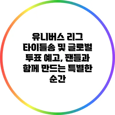 유니버스 리그 타이틀송 및 글로벌 투표 예고, 팬들과 함께 만드는 특별한 순간