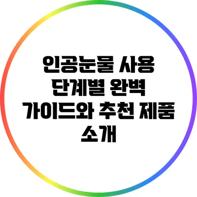 인공눈물 사용 단계별 완벽 가이드와 추천 제품 소개