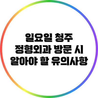 일요일 청주 정형외과 방문 시 알아야 할 유의사항