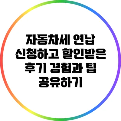 자동차세 연납 신청하고 할인받은 후기: 경험과 팁 공유하기