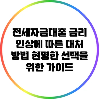 전세자금대출 금리 인상에 따른 대처 방법: 현명한 선택을 위한 가이드