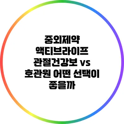 중외제약 액티브라이프 관절건강보 vs 호관원: 어떤 선택이 좋을까?