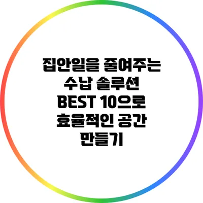 집안일을 줄여주는 수납 솔루션 BEST 10으로 효율적인 공간 만들기