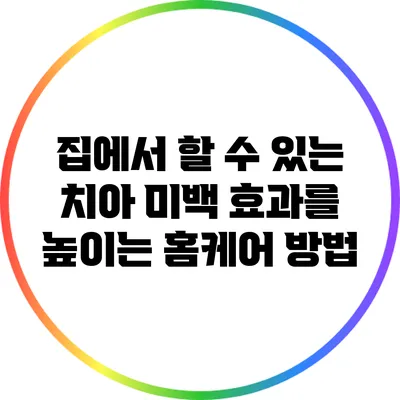 집에서 할 수 있는 치아 미백 효과를 높이는 홈케어 방법