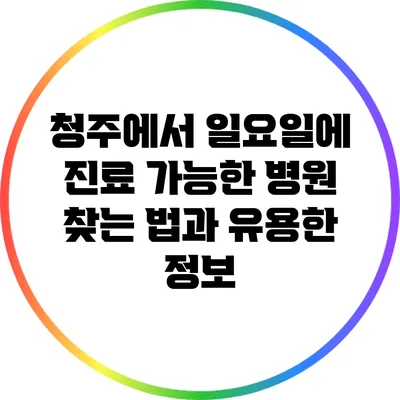청주에서 일요일에 진료 가능한 병원 찾는 법과 유용한 정보