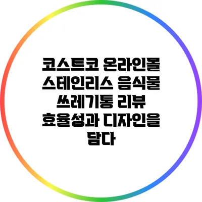 코스트코 온라인몰 스테인리스 음식물 쓰레기통 리뷰: 효율성과 디자인을 담다