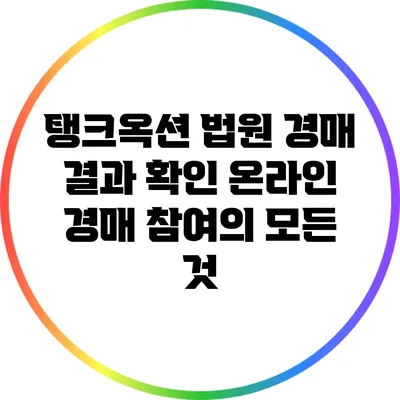 탱크옥션 법원 경매 결과 확인: 온라인 경매 참여의 모든 것