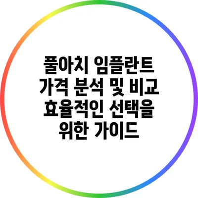 풀아치 임플란트 가격 분석 및 비교: 효율적인 선택을 위한 가이드