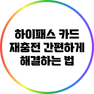 하이패스 카드 재충전: 간편하게 해결하는 법