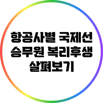 항공사별 국제선 승무원 복리후생 살펴보기