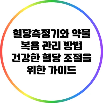 혈당측정기와 약물 복용 관리 방법: 건강한 혈당 조절을 위한 가이드