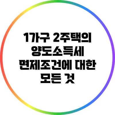 1가구 2주택의 양도소득세 면제조건에 대한 모든 것