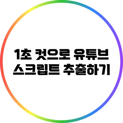 1초 컷으로 유튜브 스크립트 추출하기