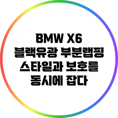 BMW X6 블랙유광 부분랩핑: 스타일과 보호를 동시에 잡다
