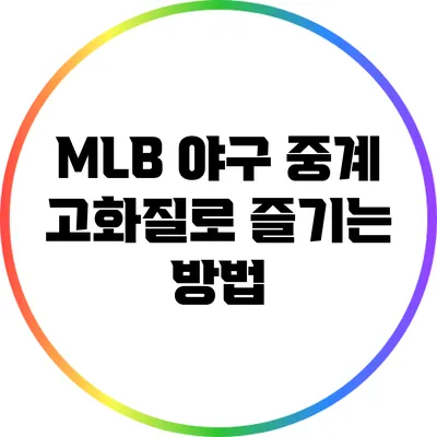 MLB 야구 중계: 고화질로 즐기는 방법