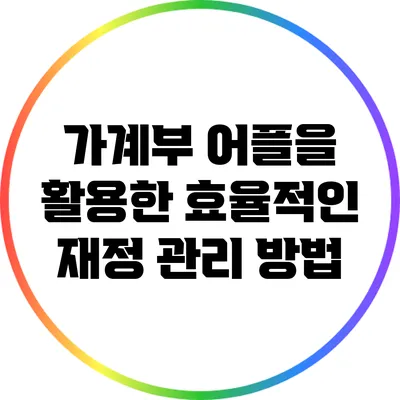 가계부 어플을 활용한 효율적인 재정 관리 방법