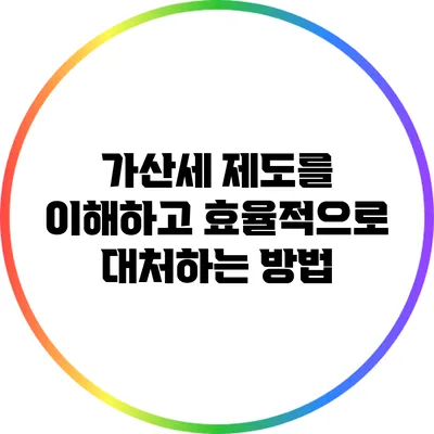 가산세 제도를 이해하고 효율적으로 대처하는 방법