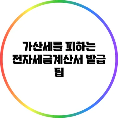 가산세를 피하는 전자세금계산서 발급 팁