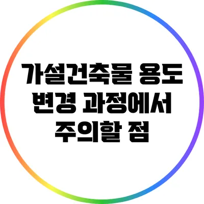 가설건축물 용도 변경 과정에서 주의할 점