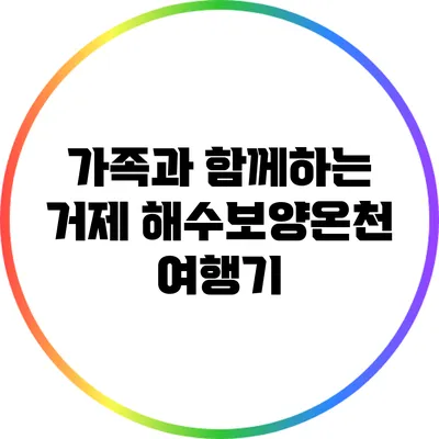 가족과 함께하는 거제 해수보양온천 여행기