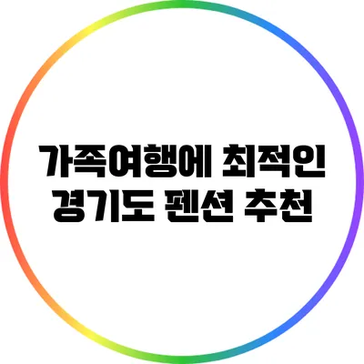 가족여행에 최적인 경기도 펜션 추천