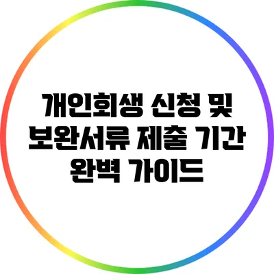 개인회생 신청 및 보완서류 제출 기간 완벽 가이드