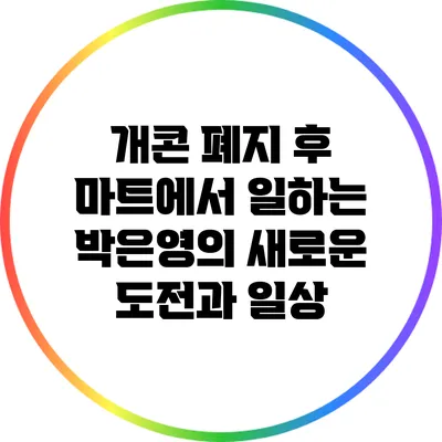 개콘 폐지 후 마트에서 일하는 박은영의 새로운 도전과 일상
