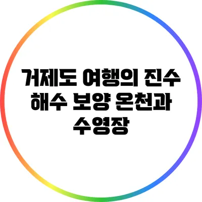 거제도 여행의 진수: 해수 보양 온천과 수영장