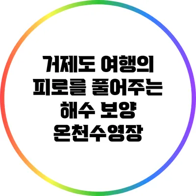 거제도 여행의 피로를 풀어주는 해수 보양 온천수영장