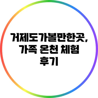 거제도가볼만한곳, 가족 온천 체험 후기